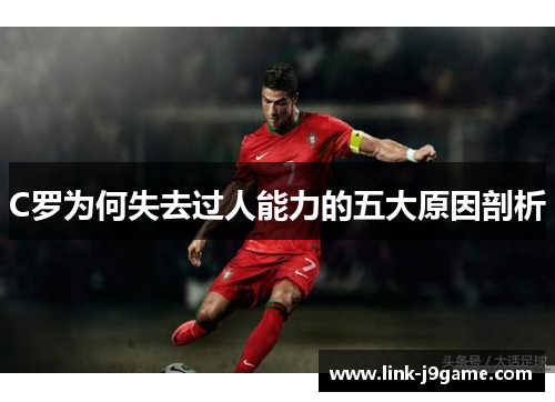 C罗为何失去过人能力的五大原因剖析