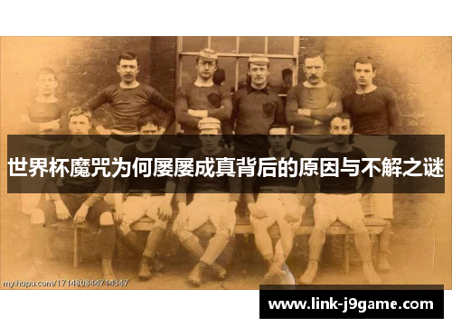 世界杯魔咒为何屡屡成真背后的原因与不解之谜