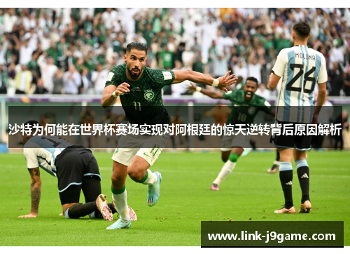 沙特为何能在世界杯赛场实现对阿根廷的惊天逆转背后原因解析