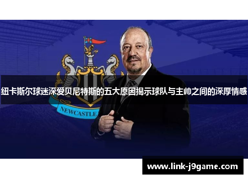 纽卡斯尔球迷深爱贝尼特斯的五大原因揭示球队与主帅之间的深厚情感
