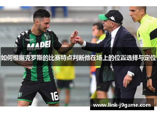 如何根据克罗斯的比赛特点判断他在场上的位置选择与定位