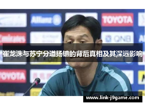 崔龙洙与苏宁分道扬镳的背后真相及其深远影响