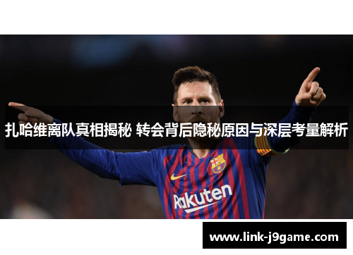 扎哈维离队真相揭秘 转会背后隐秘原因与深层考量解析