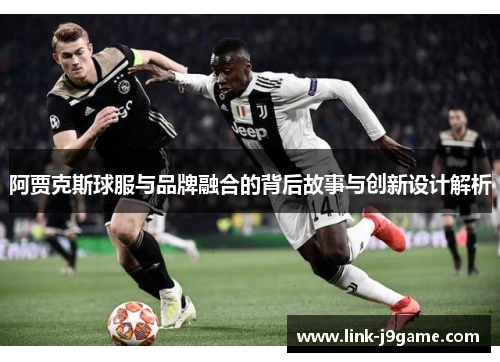 阿贾克斯球服与品牌融合的背后故事与创新设计解析