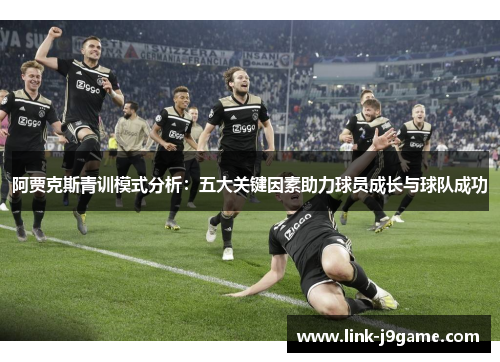 阿贾克斯青训模式分析：五大关键因素助力球员成长与球队成功
