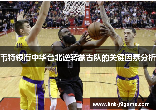 韦特领衔中华台北逆转蒙古队的关键因素分析 韦特领衔中华台北逆转蒙古队的关键因素分析