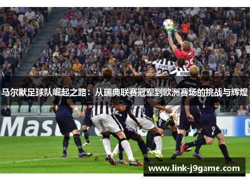 马尔默足球队崛起之路：从瑞典联赛冠军到欧洲赛场的挑战与辉煌