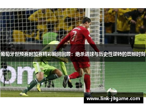 葡萄牙世预赛附加赛精彩瞬间回顾：绝杀进球与历史性逆转的震撼时刻