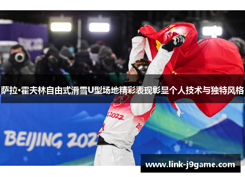 萨拉·霍夫林自由式滑雪U型场地精彩表现彰显个人技术与独特风格 萨拉·霍夫林自由式滑雪U型场地精彩表现彰显个人技术与独特风格