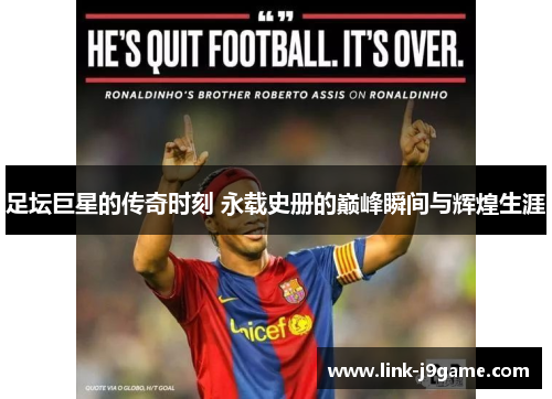 足坛巨星的传奇时刻 永载史册的巅峰瞬间与辉煌生涯 足坛巨星的传奇时刻 永载史册的巅峰瞬间与辉煌生涯