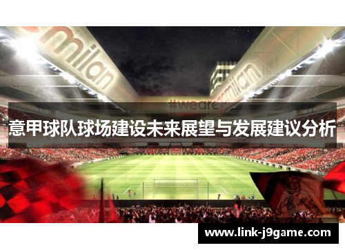 意甲球队球场建设未来展望与发展建议分析 意甲球队球场建设未来展望与发展建议分析