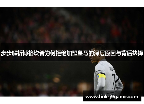 步步解析博格坎普为何拒绝加盟皇马的深层原因与背后抉择 步步解析博格坎普为何拒绝加盟皇马的深层原因与背后抉择