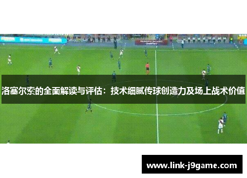 洛塞尔索的全面解读与评估：技术细腻传球创造力及场上战术价值