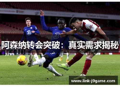 阿森纳转会突破:真实需求揭秘 阿森纳转会突破:真实需求揭秘
