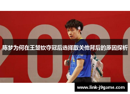 陈梦为何在王楚钦夺冠后选择取关他背后的原因探析 陈梦为何在王楚钦夺冠后选择取关他背后的原因探析