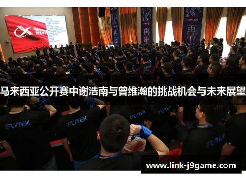 马来西亚公开赛中谢浩南与曾维瀚的挑战机会与未来展望