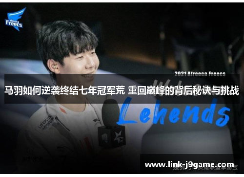 马羽如何逆袭终结七年冠军荒 重回巅峰的背后秘诀与挑战 马羽如何逆袭终结七年冠军荒 重回巅峰的背后秘诀与挑战