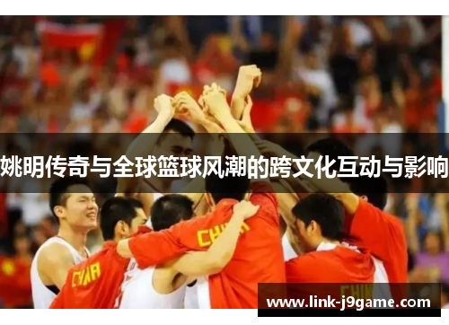 姚明传奇与全球篮球风潮的跨文化互动与影响