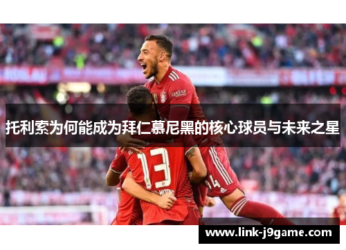 托利索为何能成为拜仁慕尼黑的核心球员与未来之星