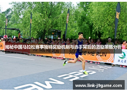 揭秘中国马拉松赛事独特奖励机制与选手背后的激励策略分析