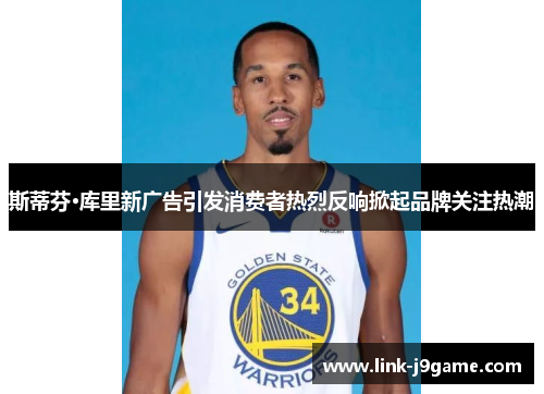 斯蒂芬·库里新广告引发消费者热烈反响掀起品牌关注热潮