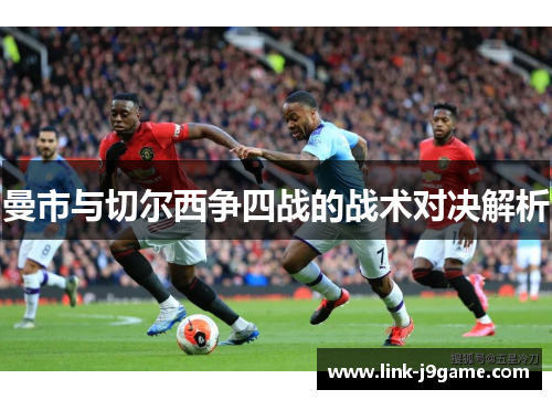曼市与切尔西争四战的战术对决解析