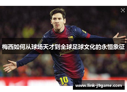 梅西如何从球场天才到全球足球文化的永恒象征