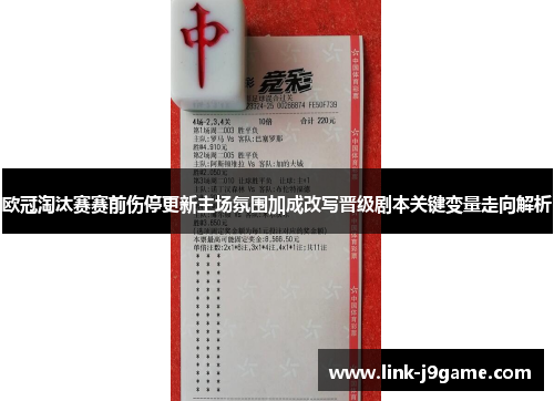 欧冠淘汰赛赛前伤停更新主场氛围加成改写晋级剧本关键变量走向解析